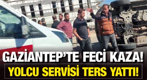 GAZİANTEP'TE FECİ KAZA! YOLCU SERVİSİ TERS YATTI!