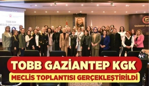 TOBB GAZİANTEP KGK MECLİS TOPLANTISI GERÇEKLEŞTİRİLDİ