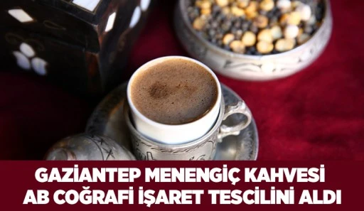 GAZİANTEP MENENGİÇ KAHVESİ AB COĞRAFİ İŞARET TESCİLİNİ ALDI