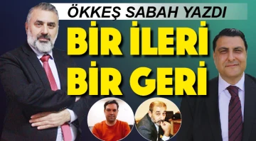 ÖKKEŞ SABAH YAZDI: BİR İLERİ BİR GERİ
