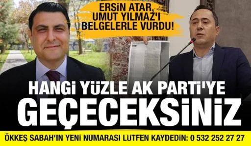 ERSİN ATAR, UMUT YILMAZ'I BELGELERLE VURDU! HANGİ YÜZLE AK PARTİ'YE GEÇECEKSİNİZ