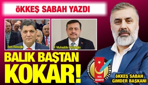 ÖKKEŞ SABAH YAZDI: BALIK BAŞTAN KOKAR!