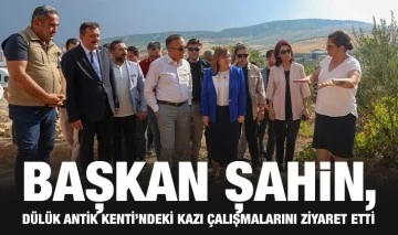 BAŞKAN ŞAHİN, DÜLÜK ANTİK KENTİ’NDEKİ KAZI ÇALIŞMALARINI ZİYARET ETTİ