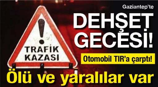  Gaziantep'te DEHŞET GECESİ! Otomobil TIR'a çarptı! Ölü ve yaralılar var