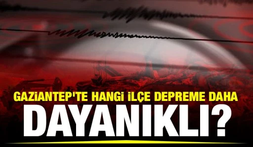 Gaziantep'te hangi ilçe depreme daha dayanıklı? 