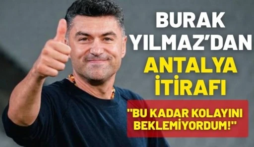 BURAK YILMAZ&rsquo;DAN ANTALYA İTİRAFI: "BU KADAR KOLAYINI BEKLEMİYORDUM!"