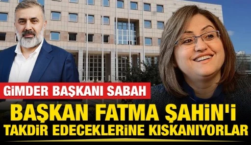 GİMDER BAŞKANI SABAH: &ldquo;BAŞKAN FATMA ŞAHİN&rsquo;İ TAKDİR EDECEKLERİNE KISKANIYORLAR&rdquo;