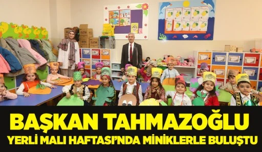 BAŞKAN TAHMAZOĞLU, YERLİ MALI HAFTASI’NDA MİNİKLERLE BULUŞTU