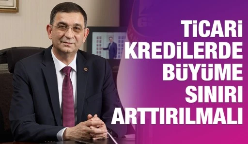 TİCARİ KREDİLERDE B&Uuml;Y&Uuml;ME SINIRI ARTTIRILMALI