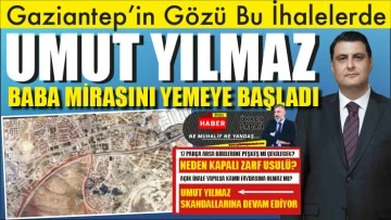 Gaziantep'in Gözü Bu İhalelerde... UMUT YILMAZ BABA MİRASINI YEMEYE BAŞLADI