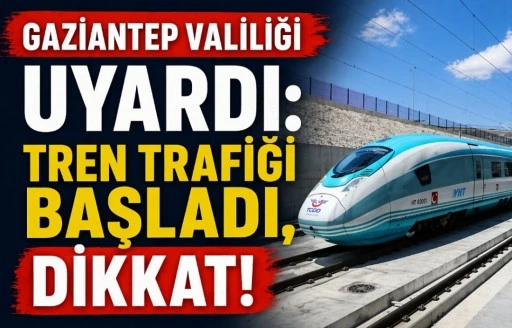 GAZİANTEP VALİLİĞİ UYARDI: TREN TRAFİĞİ BAŞLADI, DİKKAT!