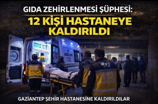 GIDA ZEHİRLENMESİ Ş&Uuml;PHESİ: 12 KİŞİ HASTANEYE KALDIRILDI