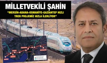MİLLETVEKİLİ ŞAHİN ''MERSİN-ADANA-OSMANİYE-GAZİANTEP HIZLI TREN PROJEMİZ HIZLA İLERLİYOR''