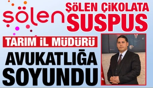 ŞÖLEN ÇİKOLATA SUSPUS, TARIM İL MÜDÜRÜ AVUKATLIĞA SOYUNDU!