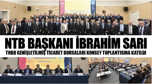NTB BAŞKANI İBRAHİM SARI TOBB GENİŞLETİLMİŞ TİCARET BORSALARI KONSEY TOPLANTISINA KATILDI