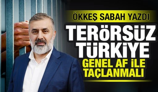 &Ouml;KKEŞ SABAH YAZDI: TER&Ouml;RS&Uuml;Z T&Uuml;RKİYE GENEL AF İLE TA&Ccedil;LANMALI