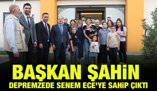 BAŞKAN ŞAHİN, DEPREMZEDE SENEM ECE'YE SAHİP ÇIKTI