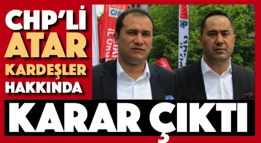 CHP'Lİ ATAR KARDEŞLER HAKKINDA KARAR ÇIKTI