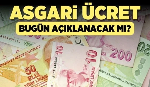 ASGARİ ÜCRET BUGÜN AÇIKLANACAK MI?