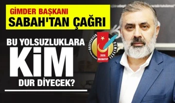 BAŞKAN SABAH'TAN ÇAĞRI: BU YOLSUZLUKLARA KİM DUR DİYECEK?