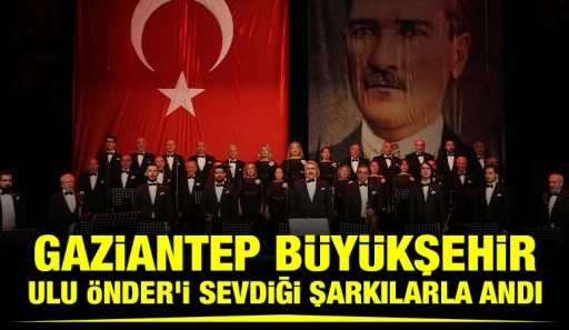 GAZİANTEP B&Uuml;Y&Uuml;KŞEHİR, ULU &Ouml;NDER&rsquo;İ SEVDİĞİ ŞARKILARLA ANDI