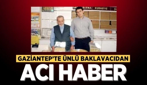 GAZİANTEP'TE ÜNLÜ BAKLAVACIDAN ACI HABER
