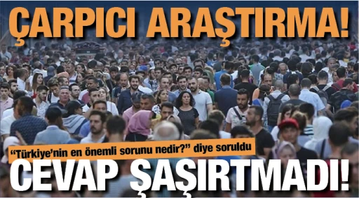 ÇARPICI ARAŞTIRMA! “Türkiye’nin en önemli sorunu nedir?” diye soruldu... CEVAP ŞAŞIRTMADI!