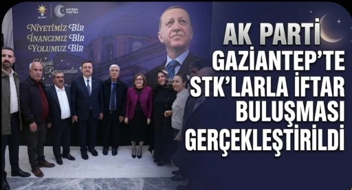 AK PARTİ GAZİANTEP&rsquo;TE STK&rsquo;LARLA İFTAR BULUŞMASI GER&Ccedil;EKLEŞTİRİLDİ