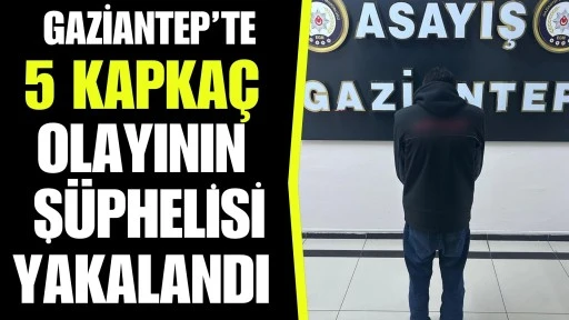 GAZİANTEP&rsquo;TE 5 KAPKA&Ccedil; OLAYININ Ş&Uuml;PHELİSİ YAKALANDI