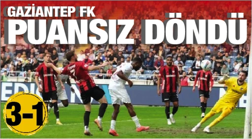 GAZİANTEP FK PUANSIZ DÖNDÜ: 3-1
