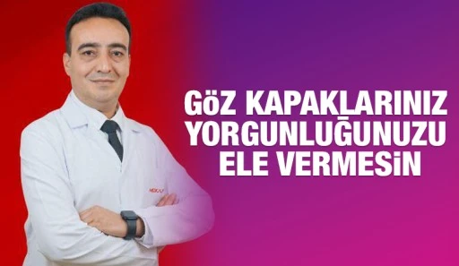 GÖZ KAPAKLARINIZ YORGUNLUĞUNUZU ELE VERMESİN