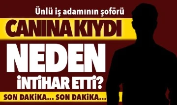 ÜNLÜ İŞ ADAMININ ŞOFÖRÜ CANINA KIYDI... NEDEN İNTİHAR ETTİ?