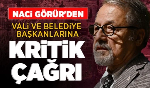Naci Görür'den vali ve belediye başkanlarına kritik çağrı