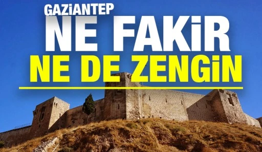 GAZİANTEP NE FAKİR NE DE ZENGİN!