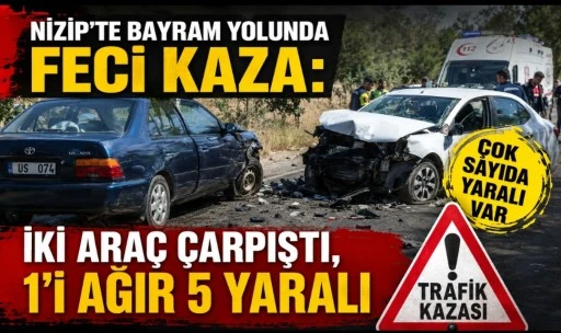 Nizip&rsquo;te Bayram Yolunda Feci Kaza: İki Ara&ccedil; &Ccedil;arpıştı, 1&rsquo;i Ağır 5 Yaralı