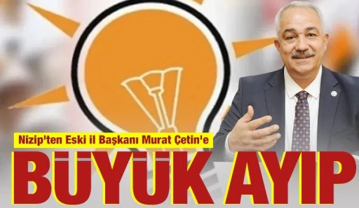 Nizip'ten Eski İl Başkanı Murat Çetin'e büyük ayıp