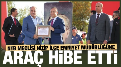 NTB MECLİSİ NİZİP İLÇE EMNİYET MÜDÜRLÜĞÜNE ARAÇ HİBE ETTİ
