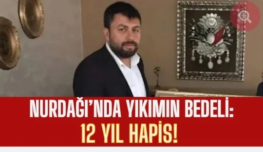 Nurdağı&rsquo;nda Yıkımın Bedeli: 12 Yıl Hapis