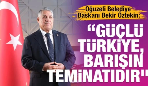 Oğuzeli Belediye Başkanı Bekir &Ouml;ztekin: &ldquo;G&uuml;&ccedil;l&uuml; T&uuml;rkiye, barışın teminatıdır&rdquo;