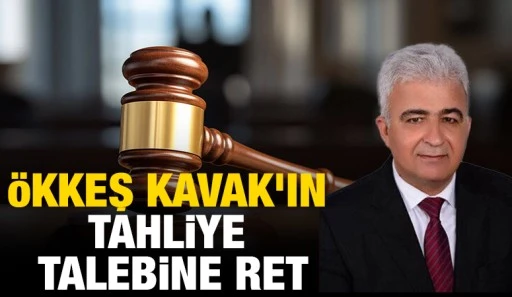 Ökkeş Kavak'ın tahliye talebine ret