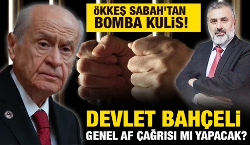 Ökkeş Sabah'tan bomba kulis! Devlet Bahçeli genel af çağrısı mı yapacak?