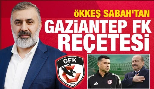 &Ouml;kkeş Sabah&rsquo;tan Gaziantep FK Re&ccedil;etesi