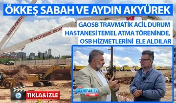 ÖKKEŞ SABAH VE AYDIN AKYÜREK GAOSB TRAVMATİK ACİL DURUM HASTANESİ TEMEL ATMA TÖRENİNDE, OSB HİZMETLERİNİ ELE ALDILAR