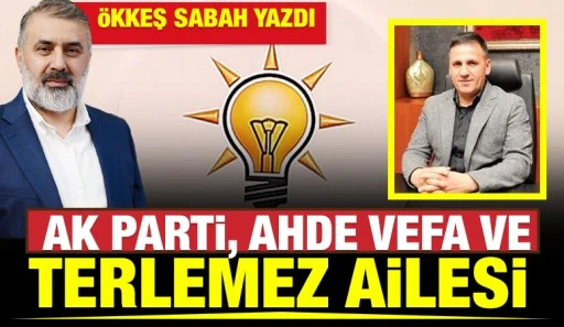 &Ouml;kkeş Sabah Yazdı: AK Parti, Ahde Vefa ve Terlemez Ailesi 