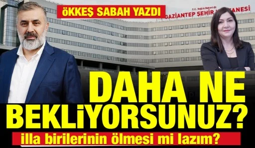 &Ouml;kkeş Sabah Yazdı: Daha Ne Bekliyorsunuz? İlla birilerinin &ouml;lmesi mi lazım?