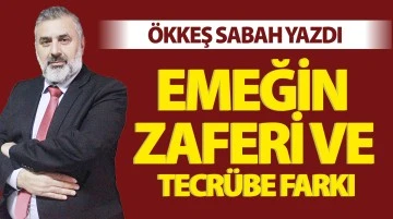 ÖKKEŞ SABAH YAZDI: EMEĞİN ZAFERİ VE TECRÜBE FARKI