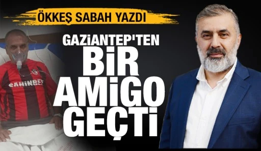 &Ouml;kkeş Sabah Yazdı: Gaziantep&rsquo;ten Bir Amigo Ge&ccedil;ti