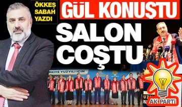 ÖKKEŞ SABAH YAZDI: GÜL KONUŞTU SALON COŞTU