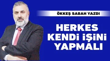 ÖKKEŞ SABAH YAZDI: HERKES KENDİ İŞİNİ YAPMALI