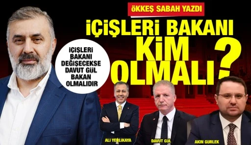 &Ouml;kkeş Sabah Yazdı: İ&ccedil;işleri Bakanı Kim Olmalı?